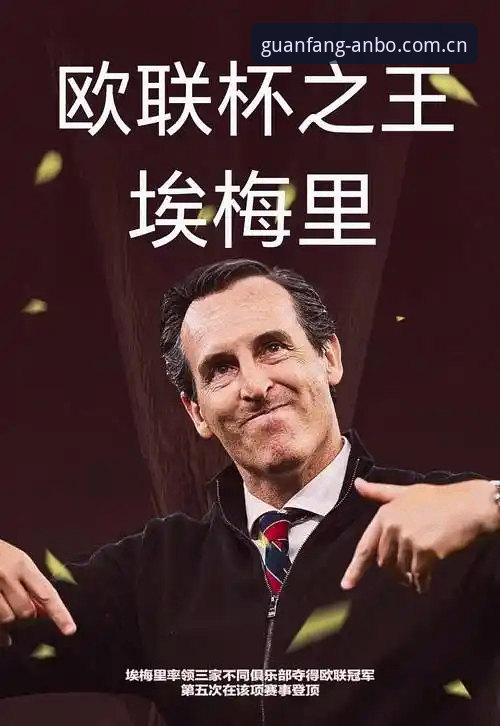 安博体育官网地址官方下载 埃梅里五夺欧联杯纪录详解:从数据看维拉夺冠背后的执教哲学